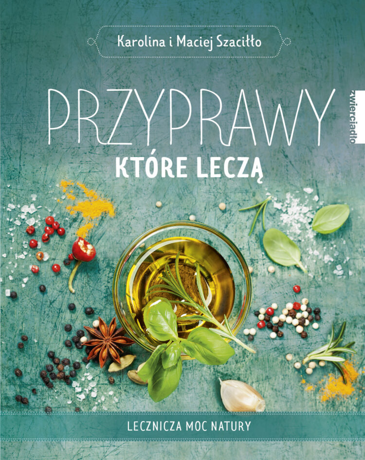 „Przyprawy które leczą” Karoliny i Macieja Szaciłło to kompendium wiedzy o zdrowiu płynącym z natury