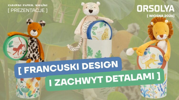Orsolya (zabawki, art. kreatywne) – Nowości WIOSNA LATO 2026. Francuski design i zachwyt detalami